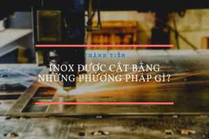 Inox được cắt bằng những phương pháp gì?