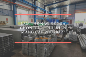 Làm thế nào để lựa chọn được phụ kiện máng cáp phù hợp?