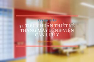 5+ tiêu chuẩn thiết kế thang máy bệnh viện cần lưu ý